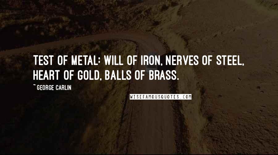 George Carlin Quotes: Test of Metal: Will of Iron, Nerves of Steel, Heart of Gold, Balls of Brass.