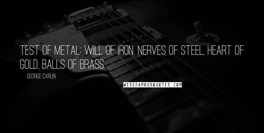 George Carlin Quotes: Test of Metal: Will of Iron, Nerves of Steel, Heart of Gold, Balls of Brass.