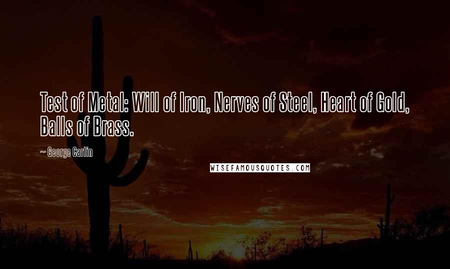 George Carlin Quotes: Test of Metal: Will of Iron, Nerves of Steel, Heart of Gold, Balls of Brass.