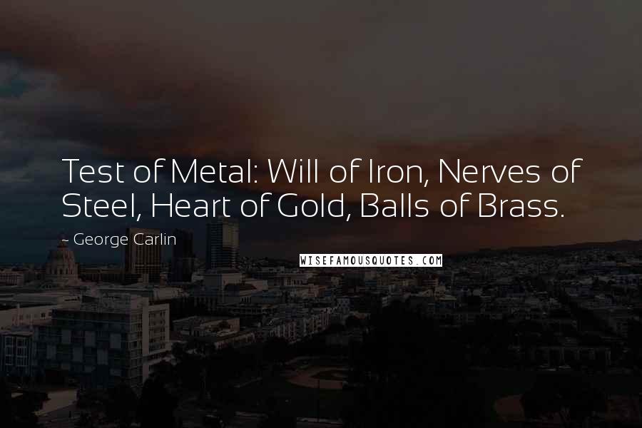 George Carlin Quotes: Test of Metal: Will of Iron, Nerves of Steel, Heart of Gold, Balls of Brass.