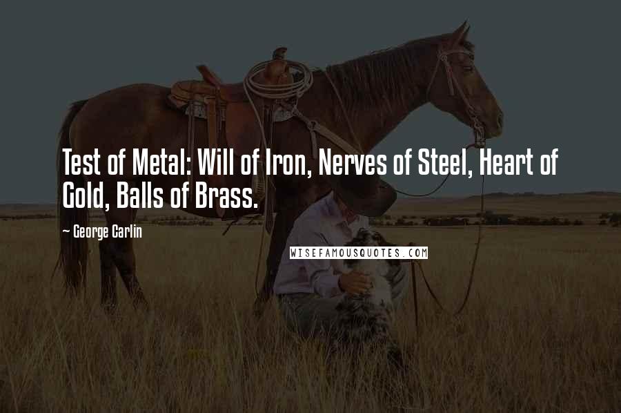 George Carlin Quotes: Test of Metal: Will of Iron, Nerves of Steel, Heart of Gold, Balls of Brass.