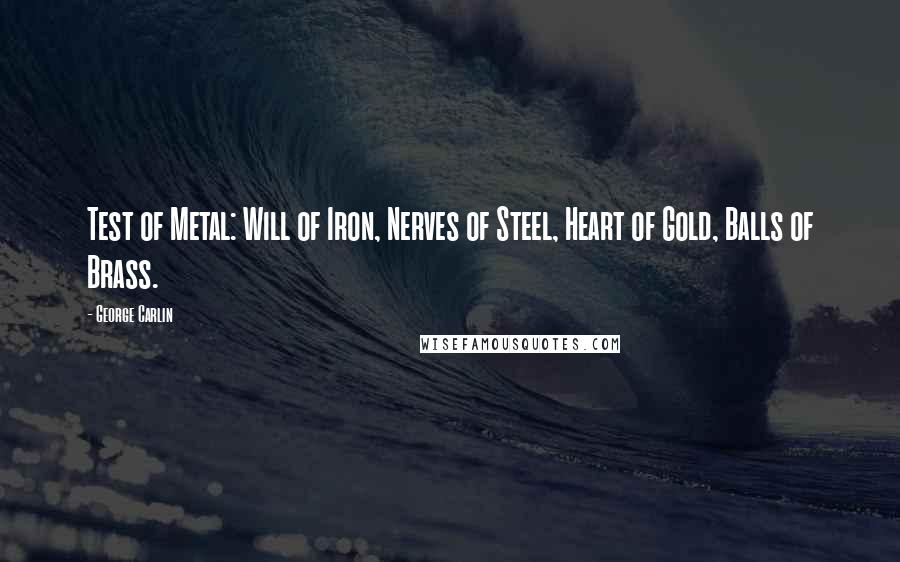 George Carlin Quotes: Test of Metal: Will of Iron, Nerves of Steel, Heart of Gold, Balls of Brass.