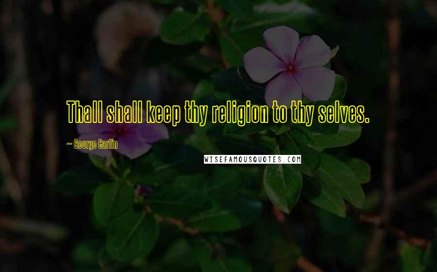 George Carlin Quotes: Thall shall keep thy religion to thy selves.