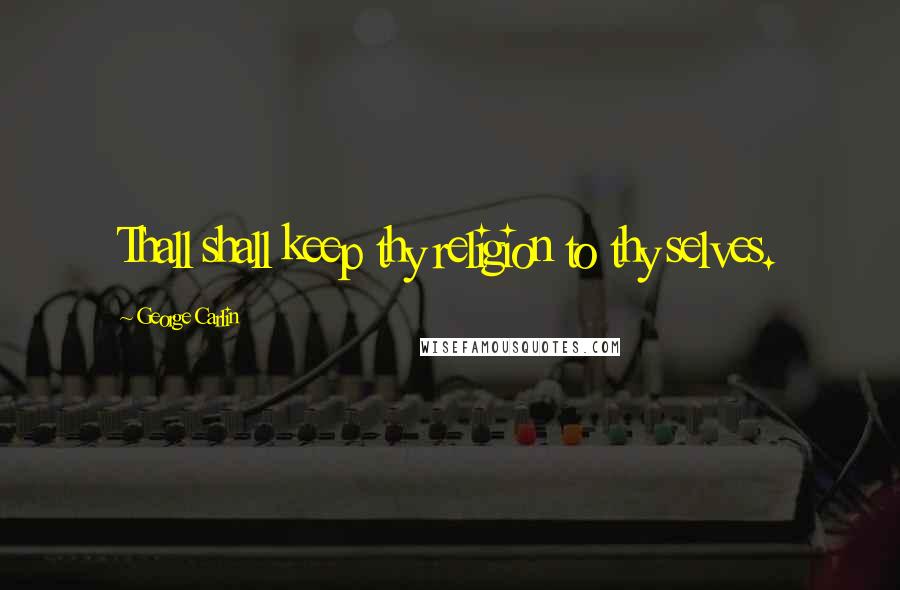 George Carlin Quotes: Thall shall keep thy religion to thy selves.