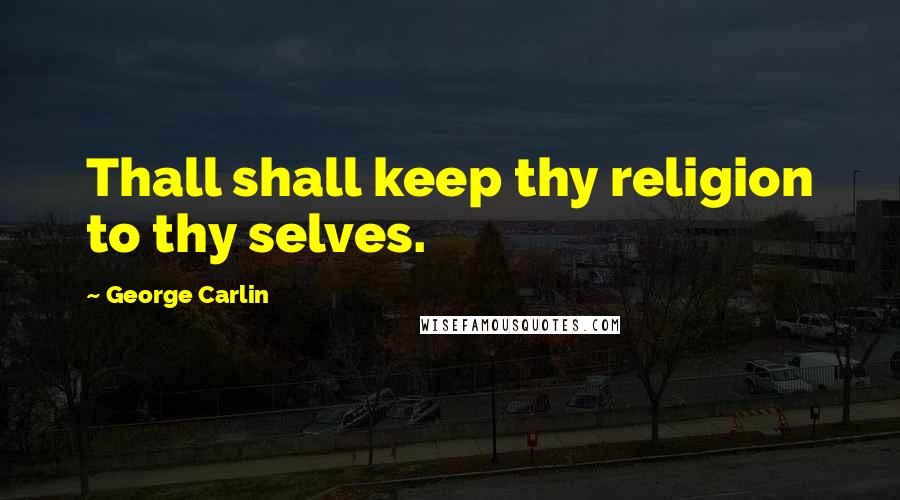 George Carlin Quotes: Thall shall keep thy religion to thy selves.