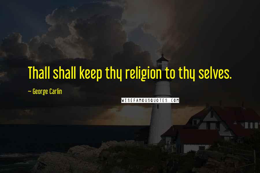 George Carlin Quotes: Thall shall keep thy religion to thy selves.