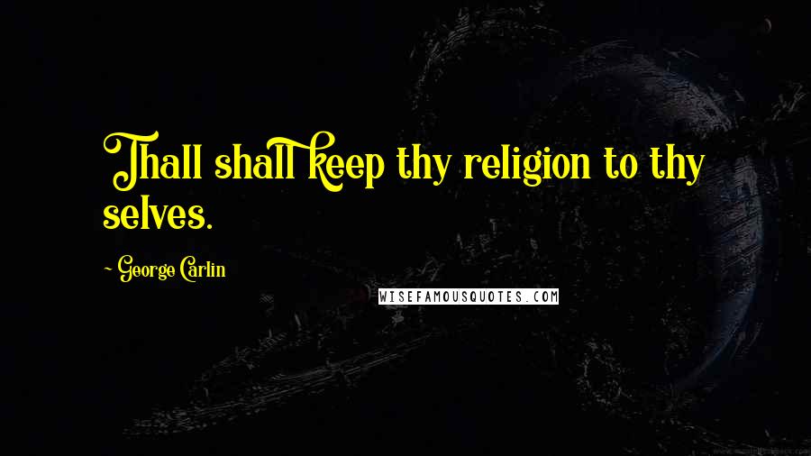 George Carlin Quotes: Thall shall keep thy religion to thy selves.