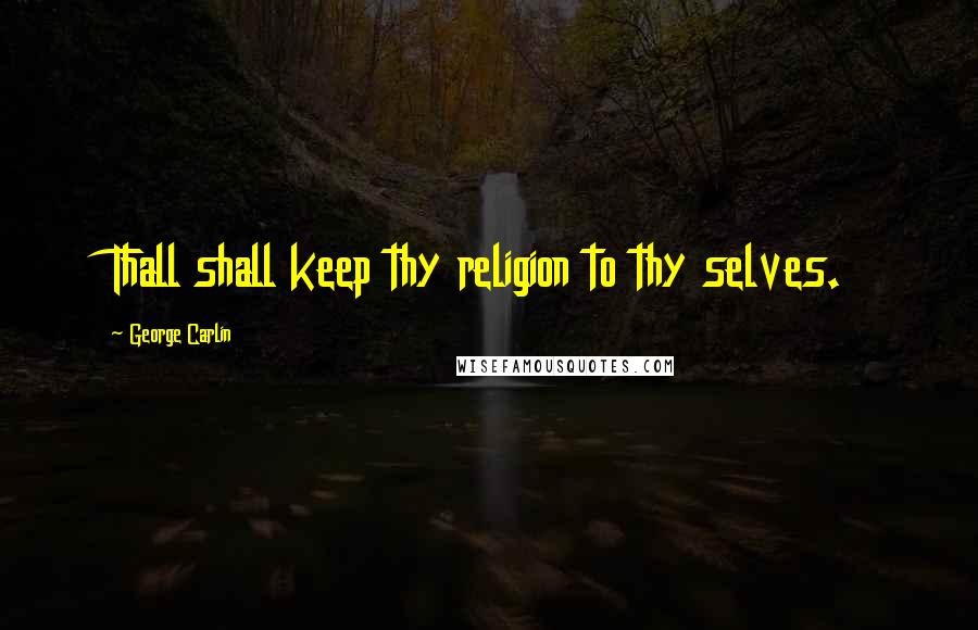 George Carlin Quotes: Thall shall keep thy religion to thy selves.