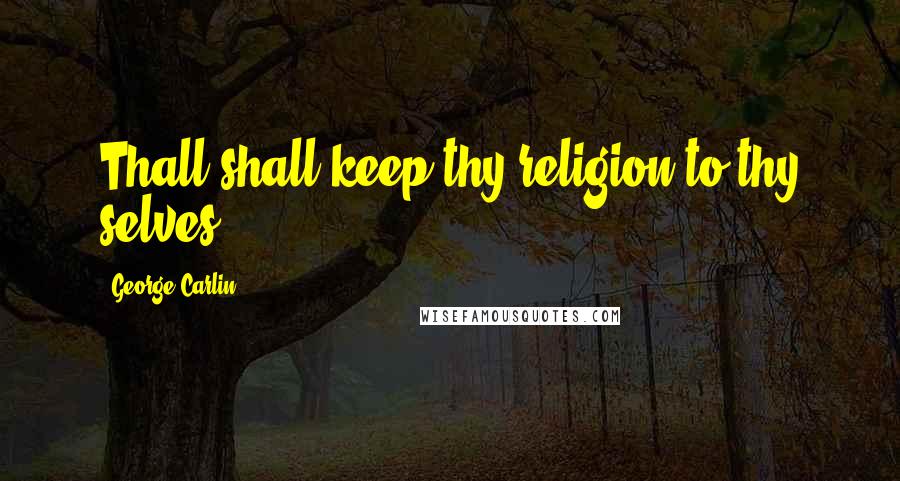 George Carlin Quotes: Thall shall keep thy religion to thy selves.