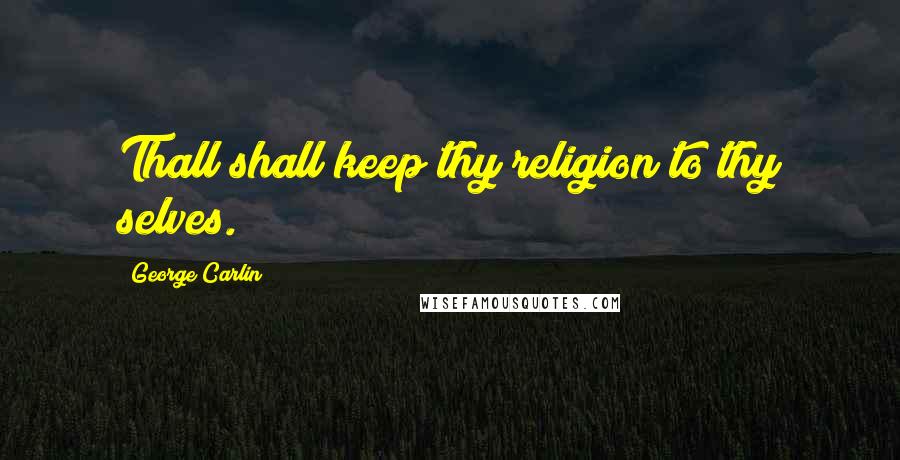 George Carlin Quotes: Thall shall keep thy religion to thy selves.