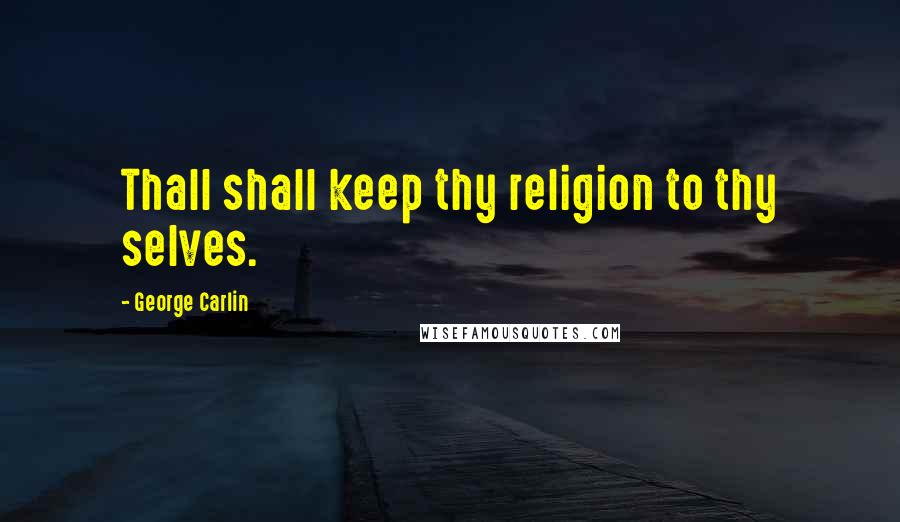 George Carlin Quotes: Thall shall keep thy religion to thy selves.