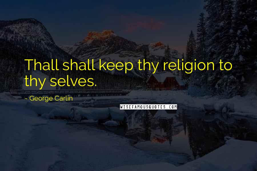 George Carlin Quotes: Thall shall keep thy religion to thy selves.