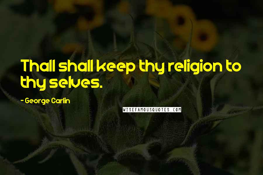 George Carlin Quotes: Thall shall keep thy religion to thy selves.