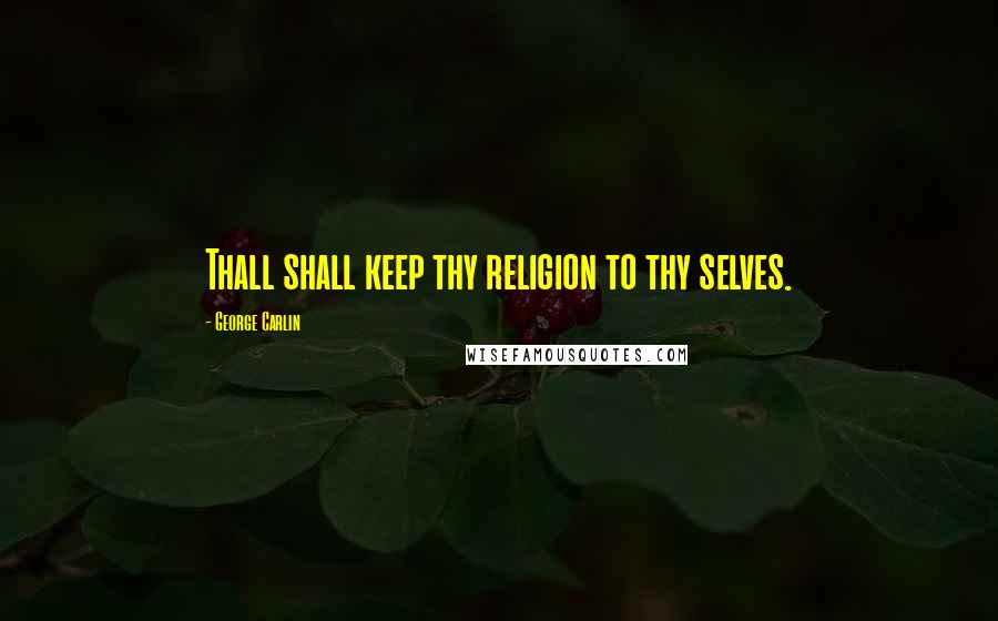 George Carlin Quotes: Thall shall keep thy religion to thy selves.