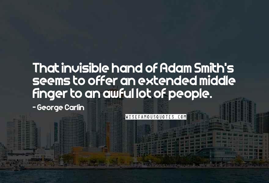 George Carlin Quotes: That invisible hand of Adam Smith's seems to offer an extended middle finger to an awful lot of people.