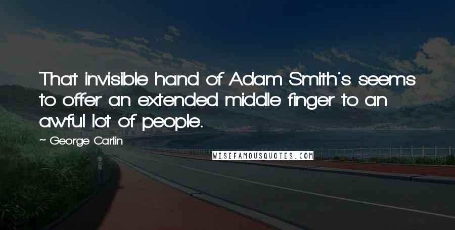 George Carlin Quotes: That invisible hand of Adam Smith's seems to offer an extended middle finger to an awful lot of people.