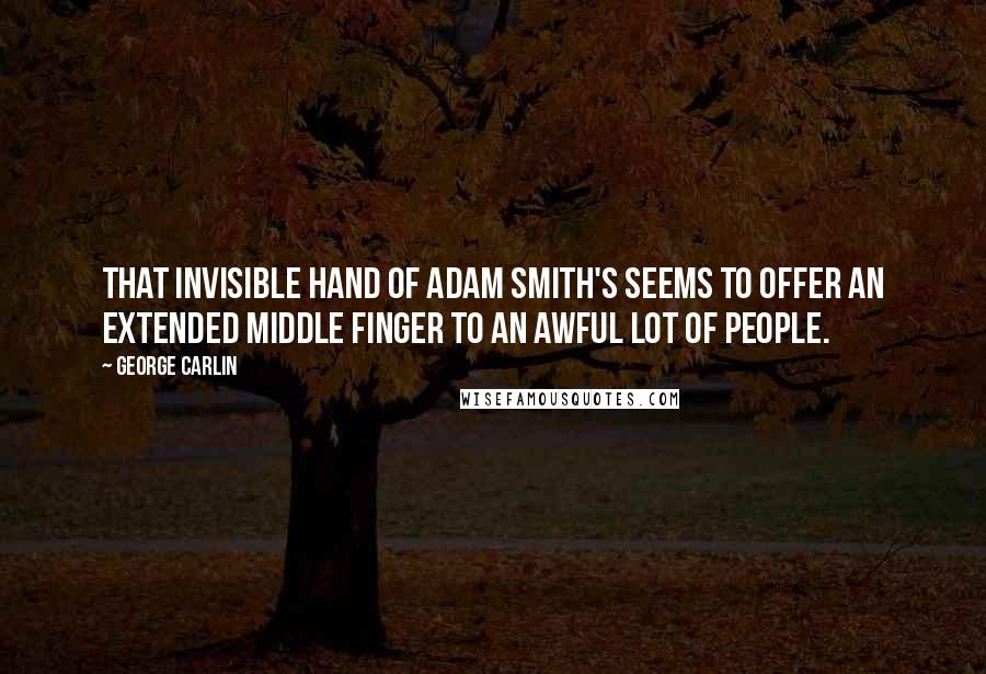 George Carlin Quotes: That invisible hand of Adam Smith's seems to offer an extended middle finger to an awful lot of people.