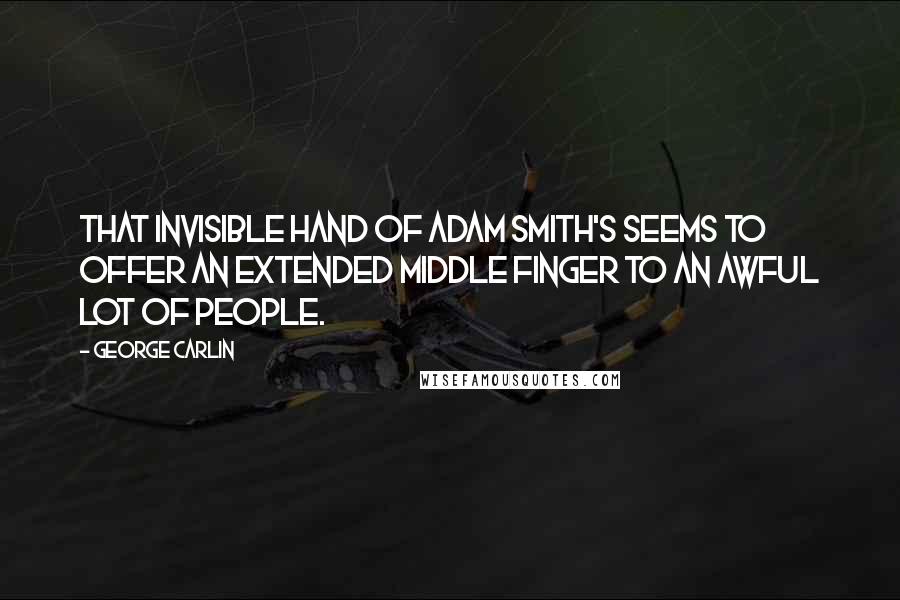 George Carlin Quotes: That invisible hand of Adam Smith's seems to offer an extended middle finger to an awful lot of people.