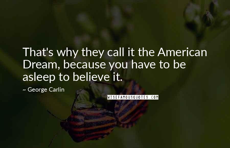 George Carlin Quotes: That's why they call it the American Dream, because you have to be asleep to believe it.