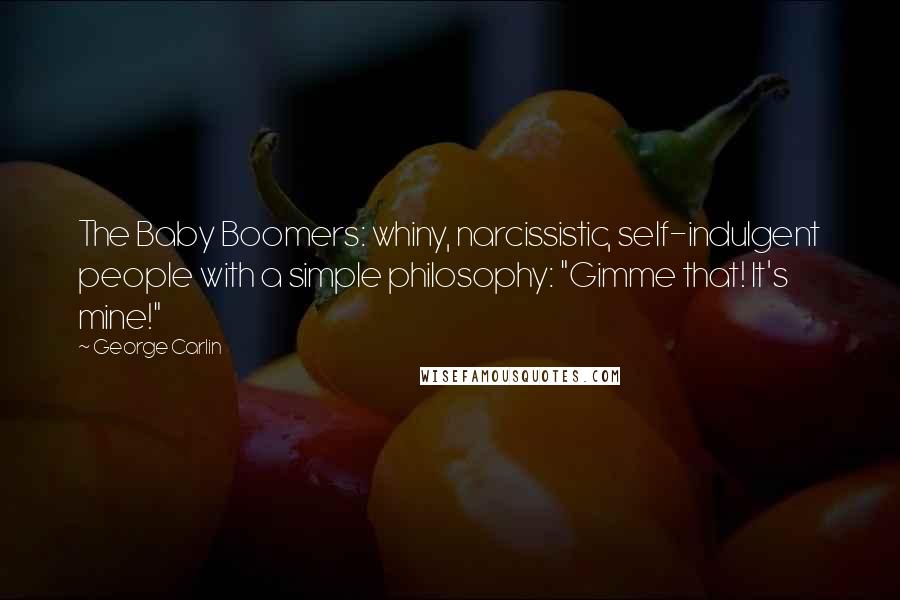 George Carlin Quotes: The Baby Boomers: whiny, narcissistic, self-indulgent people with a simple philosophy: "Gimme that! It's mine!"