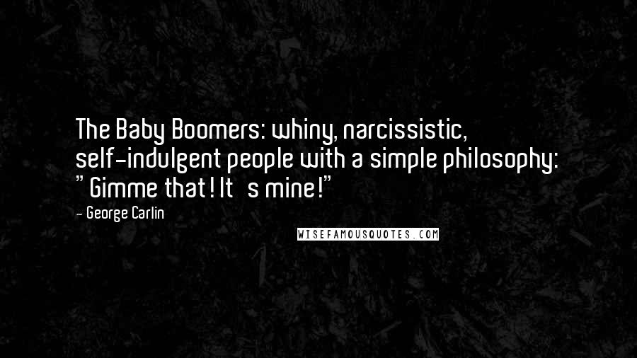 George Carlin Quotes: The Baby Boomers: whiny, narcissistic, self-indulgent people with a simple philosophy: "Gimme that! It's mine!"