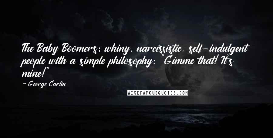 George Carlin Quotes: The Baby Boomers: whiny, narcissistic, self-indulgent people with a simple philosophy: "Gimme that! It's mine!"