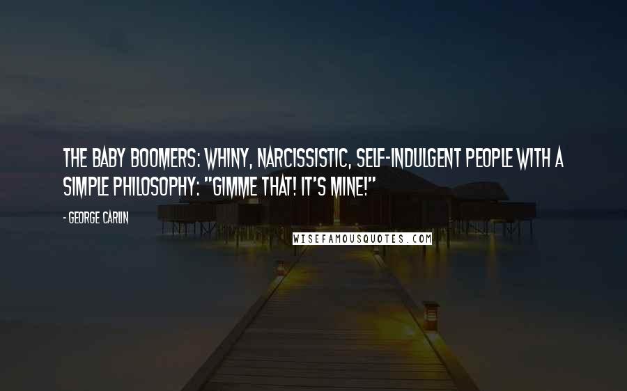 George Carlin Quotes: The Baby Boomers: whiny, narcissistic, self-indulgent people with a simple philosophy: "Gimme that! It's mine!"