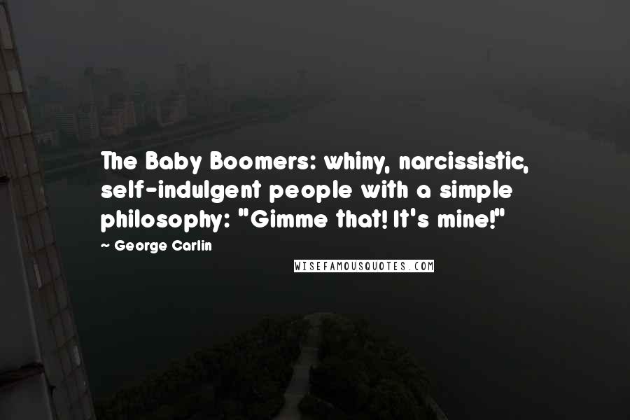 George Carlin Quotes: The Baby Boomers: whiny, narcissistic, self-indulgent people with a simple philosophy: "Gimme that! It's mine!"