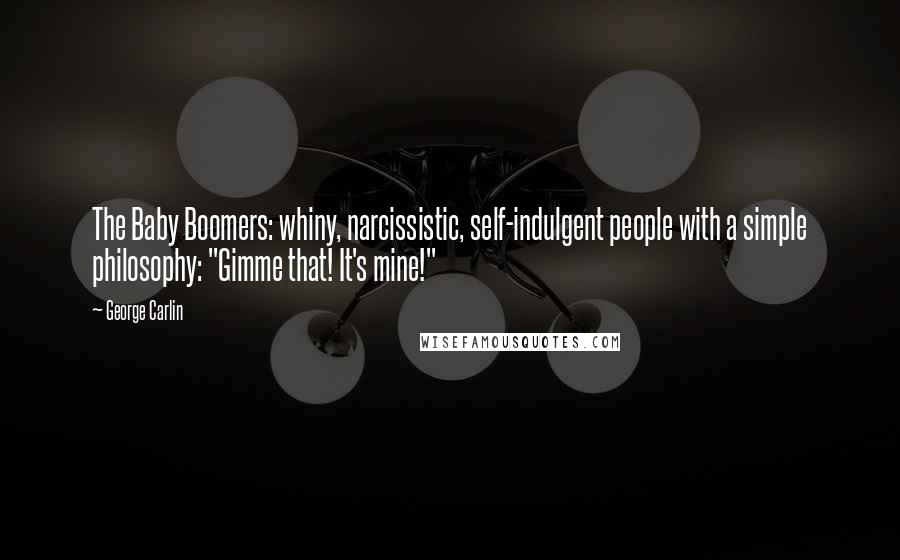 George Carlin Quotes: The Baby Boomers: whiny, narcissistic, self-indulgent people with a simple philosophy: "Gimme that! It's mine!"