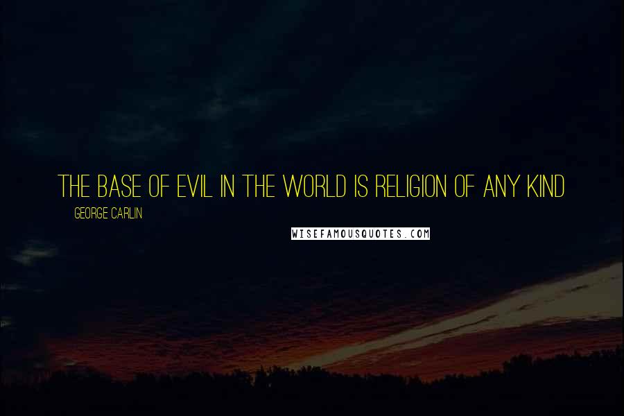 George Carlin Quotes: The base of evil in the world is religion of any kind