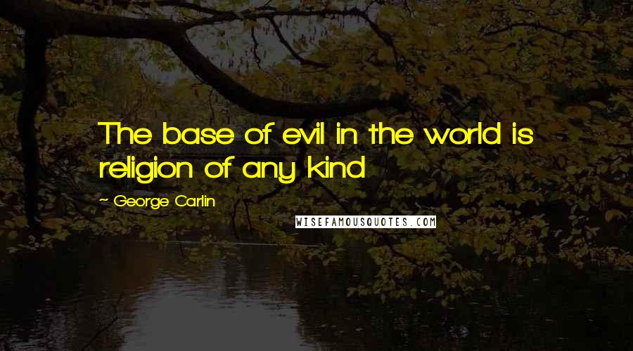 George Carlin Quotes: The base of evil in the world is religion of any kind