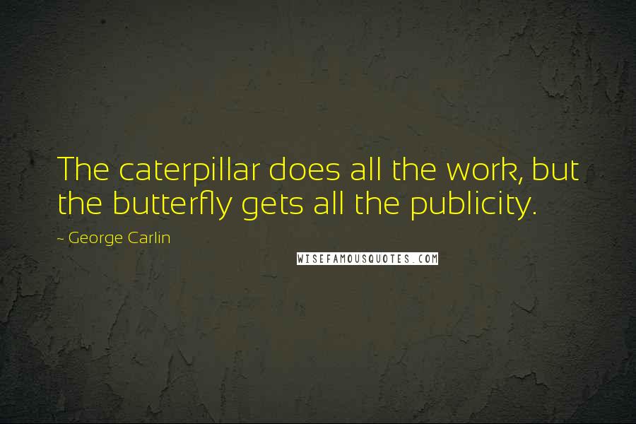 George Carlin Quotes: The caterpillar does all the work, but the butterfly gets all the publicity.