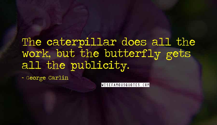 George Carlin Quotes: The caterpillar does all the work, but the butterfly gets all the publicity.