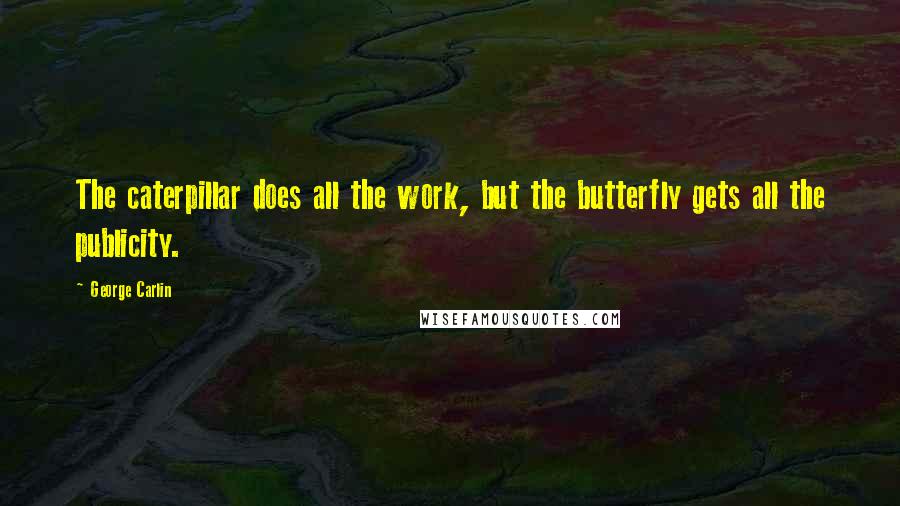 George Carlin Quotes: The caterpillar does all the work, but the butterfly gets all the publicity.