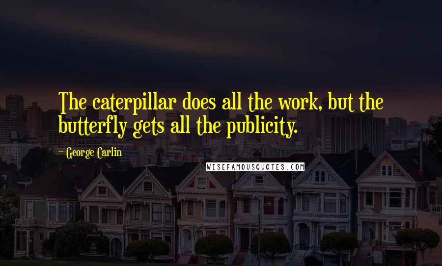 George Carlin Quotes: The caterpillar does all the work, but the butterfly gets all the publicity.