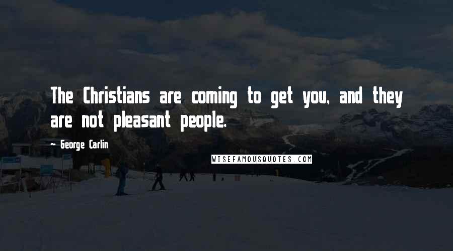 George Carlin Quotes: The Christians are coming to get you, and they are not pleasant people.
