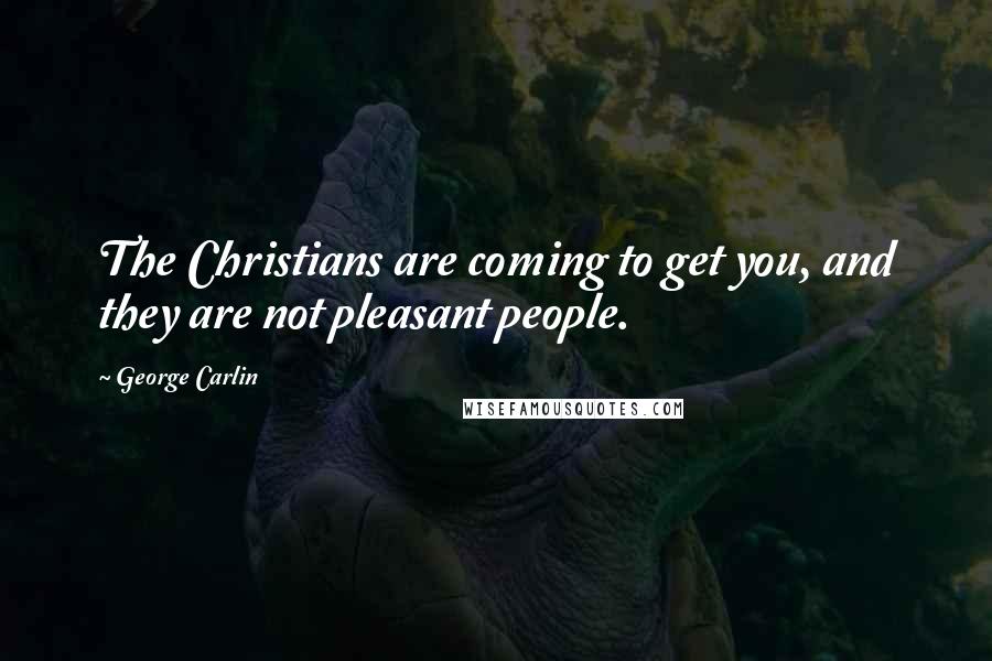 George Carlin Quotes: The Christians are coming to get you, and they are not pleasant people.