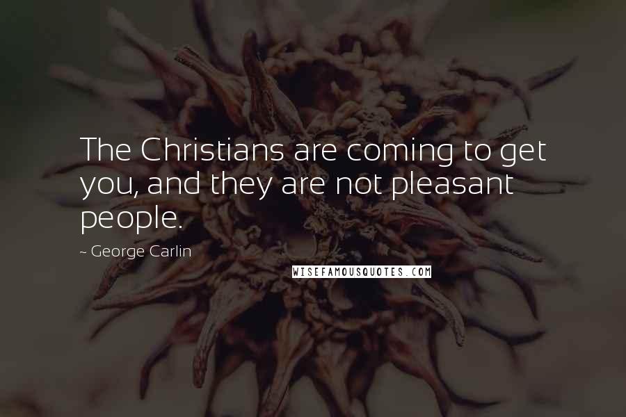 George Carlin Quotes: The Christians are coming to get you, and they are not pleasant people.
