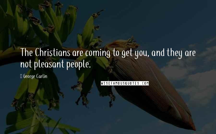 George Carlin Quotes: The Christians are coming to get you, and they are not pleasant people.