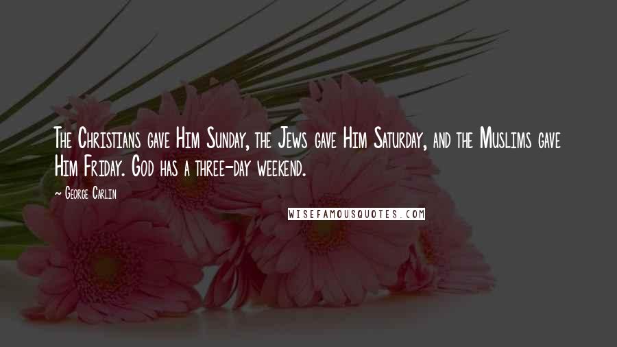 George Carlin Quotes: The Christians gave Him Sunday, the Jews gave Him Saturday, and the Muslims gave Him Friday. God has a three-day weekend.