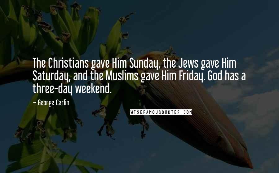 George Carlin Quotes: The Christians gave Him Sunday, the Jews gave Him Saturday, and the Muslims gave Him Friday. God has a three-day weekend.