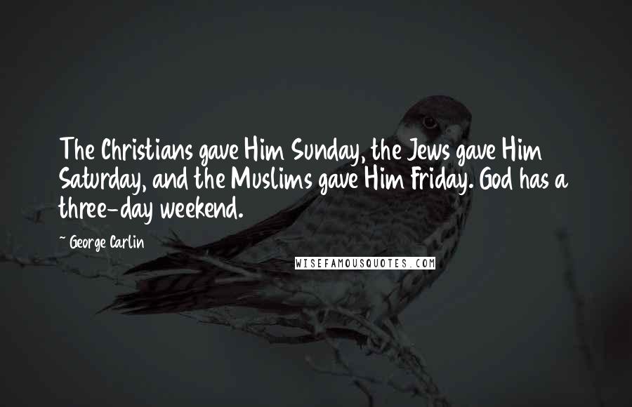 George Carlin Quotes: The Christians gave Him Sunday, the Jews gave Him Saturday, and the Muslims gave Him Friday. God has a three-day weekend.