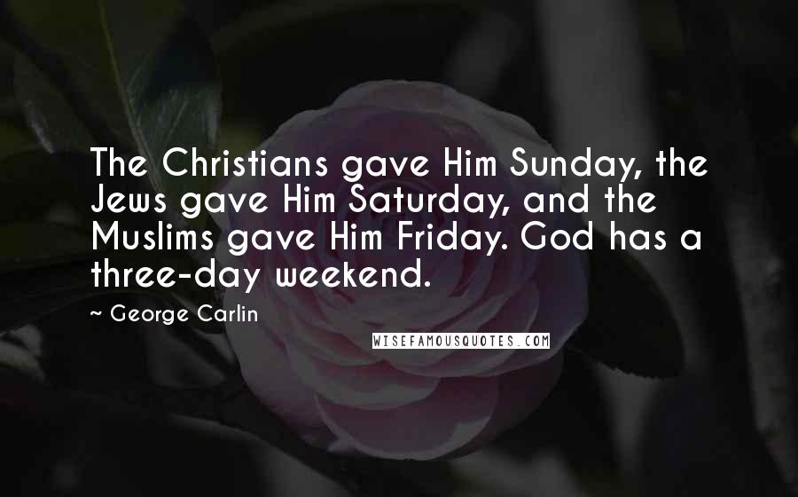 George Carlin Quotes: The Christians gave Him Sunday, the Jews gave Him Saturday, and the Muslims gave Him Friday. God has a three-day weekend.