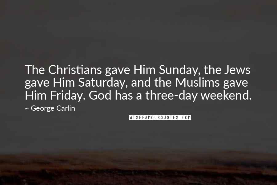 George Carlin Quotes: The Christians gave Him Sunday, the Jews gave Him Saturday, and the Muslims gave Him Friday. God has a three-day weekend.