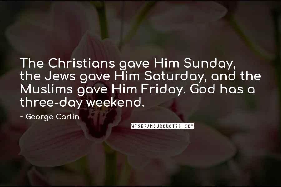 George Carlin Quotes: The Christians gave Him Sunday, the Jews gave Him Saturday, and the Muslims gave Him Friday. God has a three-day weekend.