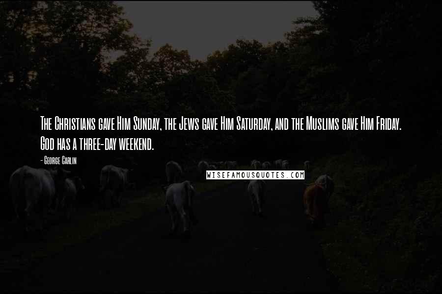 George Carlin Quotes: The Christians gave Him Sunday, the Jews gave Him Saturday, and the Muslims gave Him Friday. God has a three-day weekend.