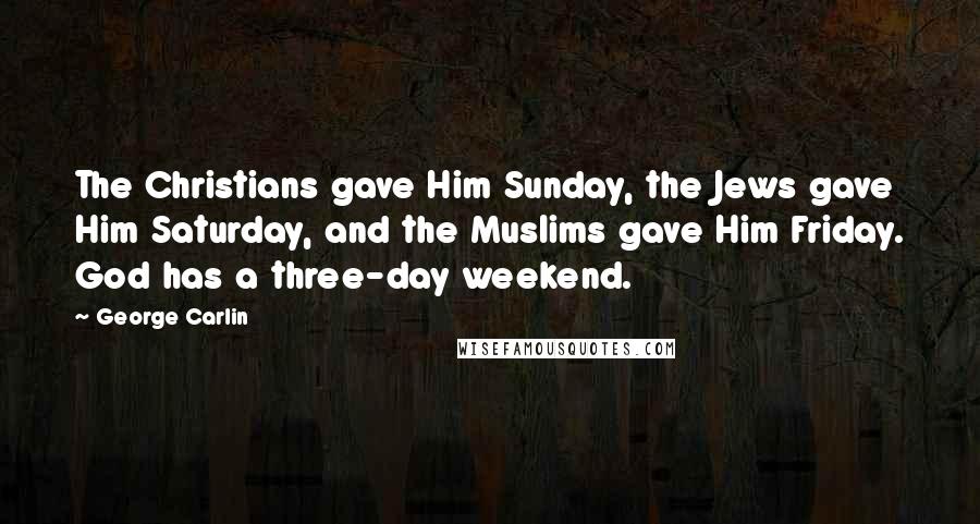 George Carlin Quotes: The Christians gave Him Sunday, the Jews gave Him Saturday, and the Muslims gave Him Friday. God has a three-day weekend.