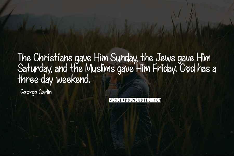 George Carlin Quotes: The Christians gave Him Sunday, the Jews gave Him Saturday, and the Muslims gave Him Friday. God has a three-day weekend.