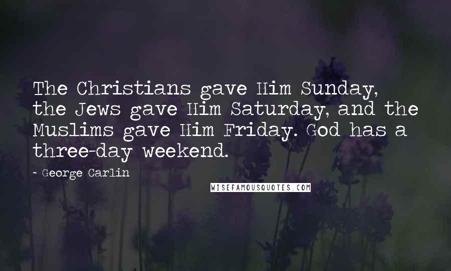 George Carlin Quotes: The Christians gave Him Sunday, the Jews gave Him Saturday, and the Muslims gave Him Friday. God has a three-day weekend.