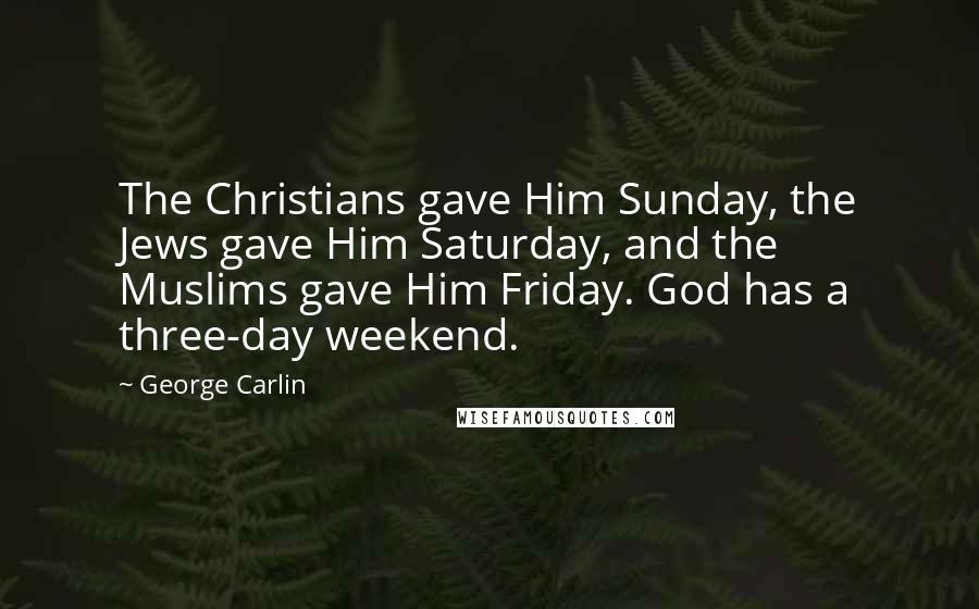 George Carlin Quotes: The Christians gave Him Sunday, the Jews gave Him Saturday, and the Muslims gave Him Friday. God has a three-day weekend.